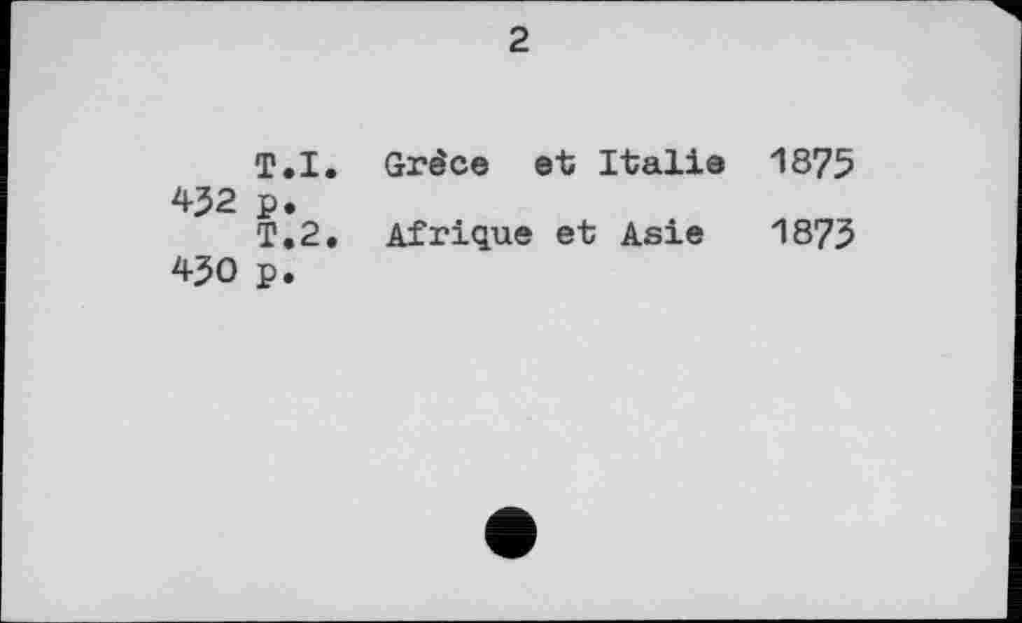 ﻿2
T.I. Grée© et Italie 1875 452 p.
T.2. Afrique et Asie 1875 450 p.